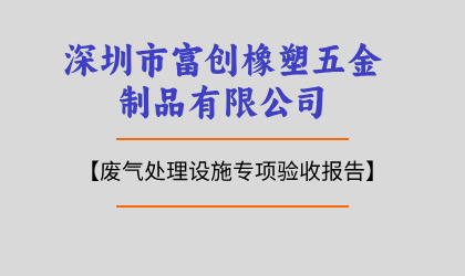 深圳市富創(chuàng)橡塑五金制品有限公司廢氣處理設施專項驗收報告